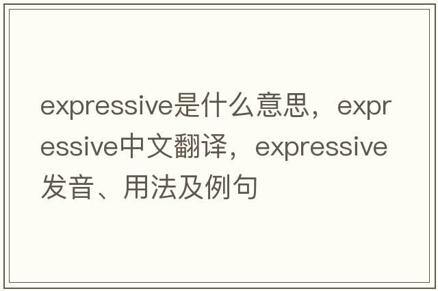 expressive是什么意思，expressive中文翻譯，expressive發(fā)音、用法及例句