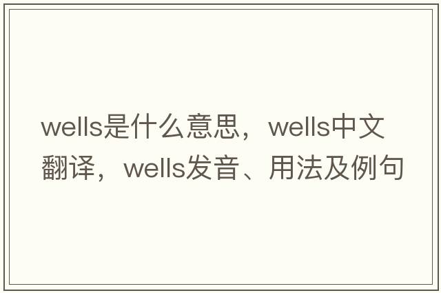 wells是什么意思，wells中文翻譯，wells發(fā)音、用法及例句