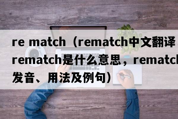 re match（rematch中文翻譯，rematch是什么意思，rematch發(fā)音、用法及例句）