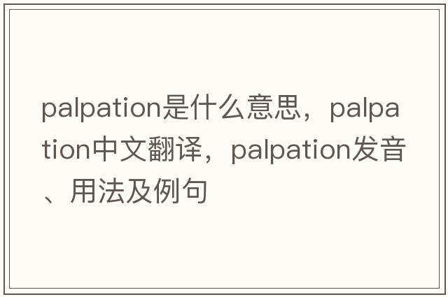 palpation是什么意思，palpation中文翻譯，palpation發(fā)音、用法及例句