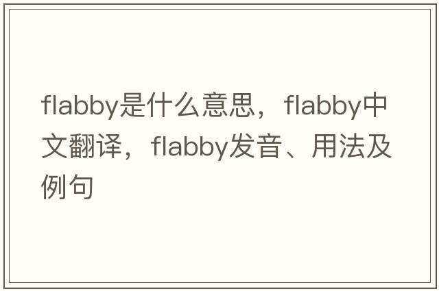 flabby是什么意思，flabby中文翻譯，flabby發(fā)音、用法及例句