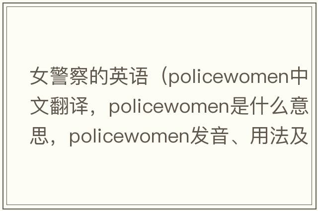 女警察的英語(yǔ)（policewomen中文翻譯，policewomen是什么意思，policewomen發(fā)音、用法及例句）