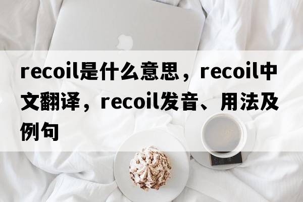recoil是什么意思，recoil中文翻譯，recoil發(fā)音、用法及例句