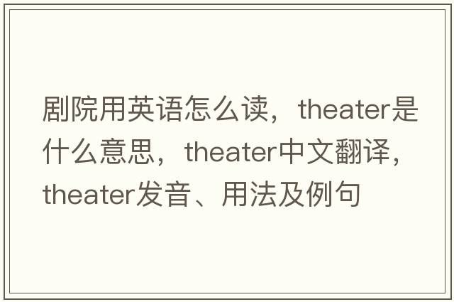 劇院用英語(yǔ)怎么讀，theater是什么意思，theater中文翻譯，theater發(fā)音、用法及例句