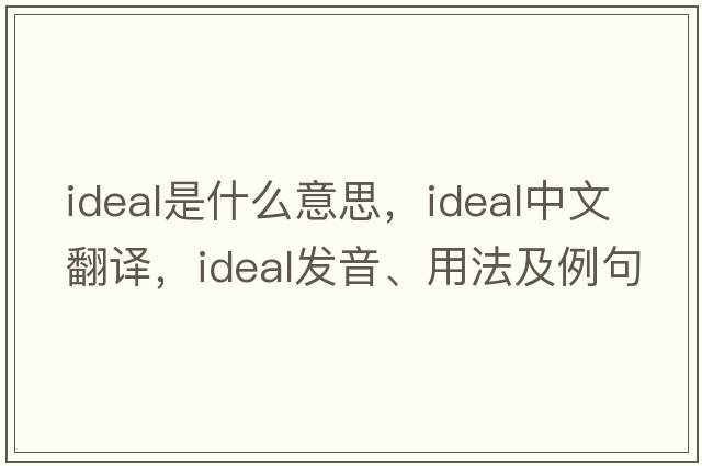 ideal是什么意思，ideal中文翻譯，ideal發(fā)音、用法及例句