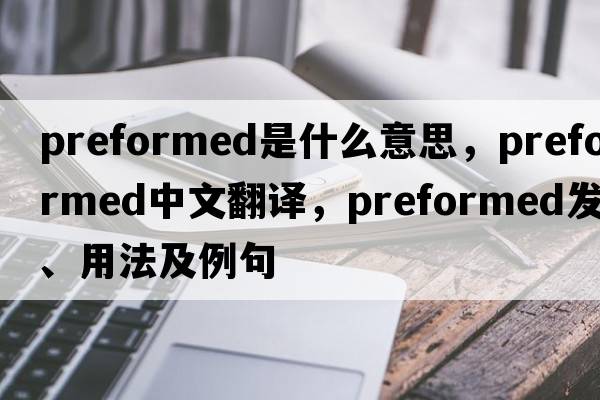 preformed是什么意思，preformed中文翻譯，preformed發(fā)音、用法及例句
