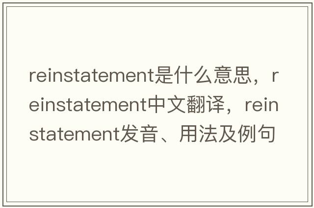 reinstatement是什么意思，reinstatement中文翻譯，reinstatement發(fā)音、用法及例句