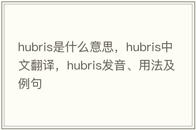 hubris是什么意思，hubris中文翻譯，hubris發(fā)音、用法及例句