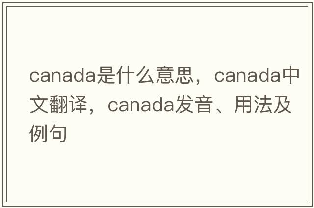 Canada是什么意思，Canada中文翻譯，Canada發(fā)音、用法及例句