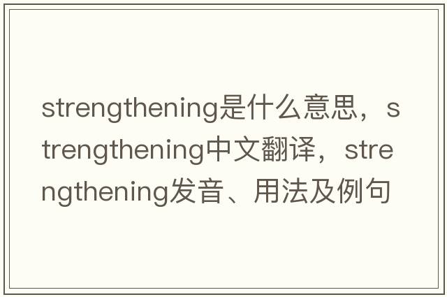strengthening是什么意思，strengthening中文翻譯，strengthening發(fā)音、用法及例句