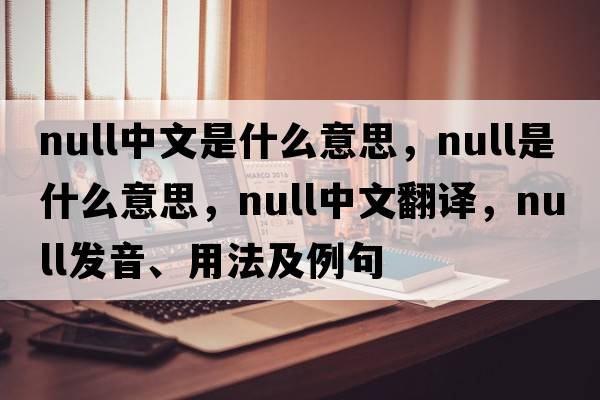 null中文是什么意思，null是什么意思，null中文翻譯，null發(fā)音、用法及例句