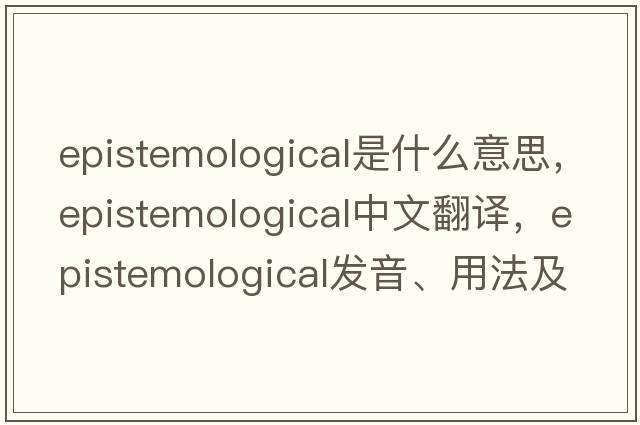epistemological是什么意思，epistemological中文翻譯，epistemological發(fā)音、用法及例句