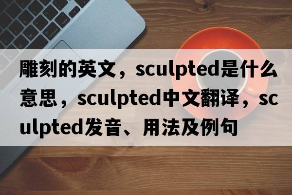 雕刻的英文，sculpted是什么意思，sculpted中文翻譯，sculpted發(fā)音、用法及例句