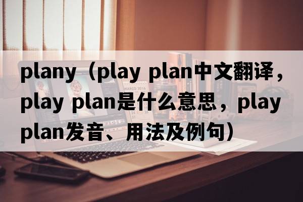 plany（play plan中文翻譯，play plan是什么意思，play plan發(fā)音、用法及例句）