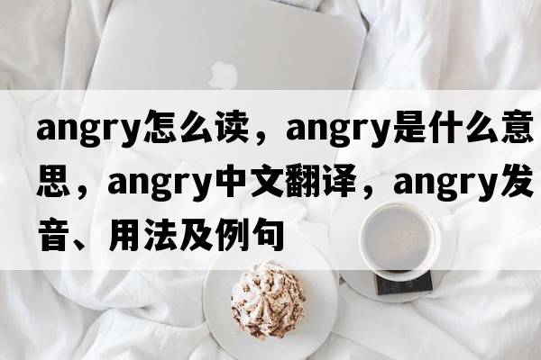 angry怎么讀，angry是什么意思，angry中文翻譯，angry發(fā)音、用法及例句