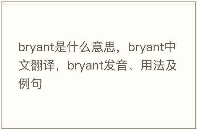 bryant是什么意思，bryant中文翻譯，bryant發(fā)音、用法及例句