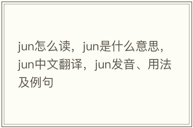 jun怎么讀，Jun是什么意思，Jun中文翻譯，Jun發(fā)音、用法及例句