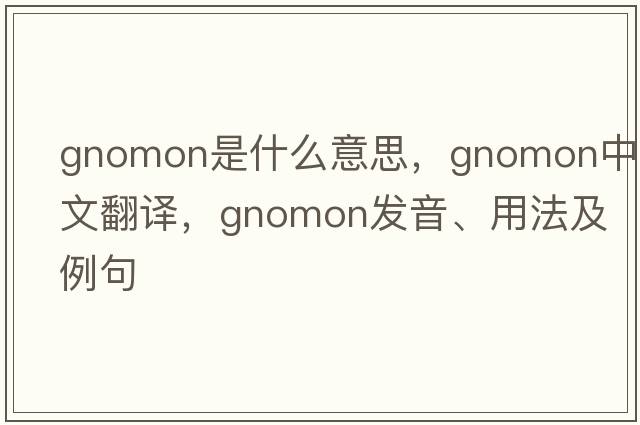 gnomon是什么意思，gnomon中文翻譯，gnomon發(fā)音、用法及例句