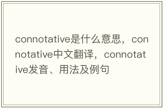 connotative是什么意思，connotative中文翻譯，connotative發(fā)音、用法及例句