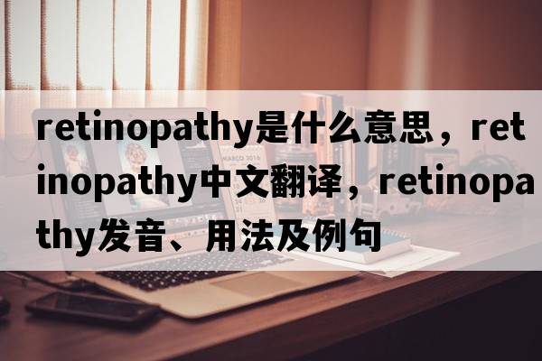 retinopathy是什么意思，retinopathy中文翻譯，retinopathy發(fā)音、用法及例句