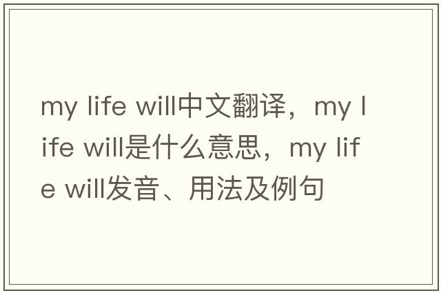 my life will中文翻譯，my life will是什么意思，my life will發(fā)音、用法及例句