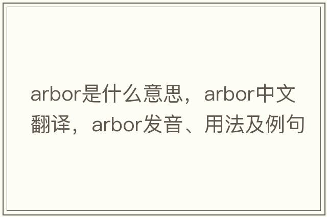 arbor是什么意思，arbor中文翻譯，arbor發(fā)音、用法及例句