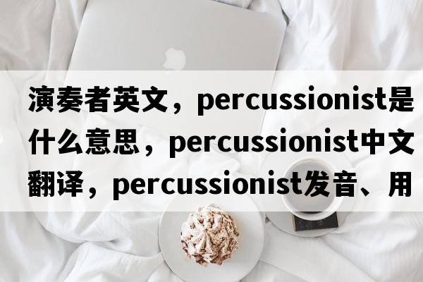演奏者英文，percussionist是什么意思，percussionist中文翻譯，percussionist發(fā)音、用法及例句