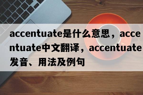 accentuate是什么意思，accentuate中文翻譯，accentuate發(fā)音、用法及例句