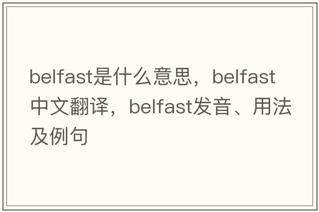 Belfast是什么意思，Belfast中文翻譯，Belfast發(fā)音、用法及例句