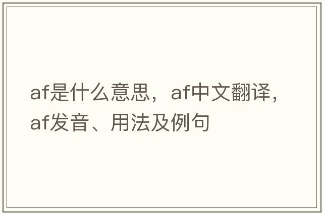 AF是什么意思，AF中文翻譯，AF發(fā)音、用法及例句
