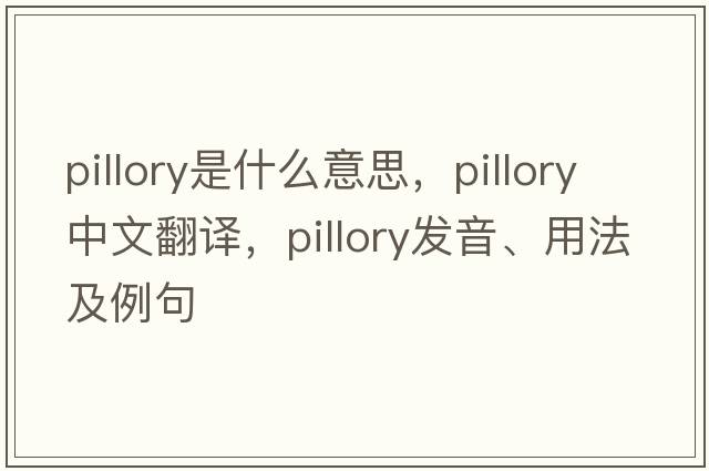 pillory是什么意思，pillory中文翻譯，pillory發(fā)音、用法及例句