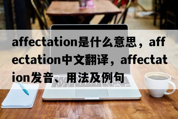 affectation是什么意思，affectation中文翻譯，affectation發(fā)音、用法及例句