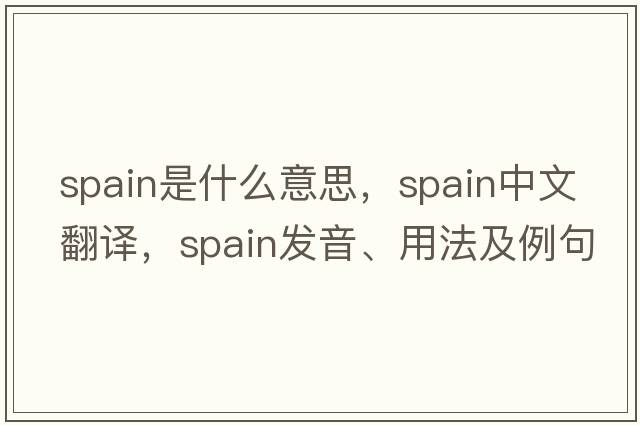 Spain是什么意思，Spain中文翻譯，Spain發(fā)音、用法及例句