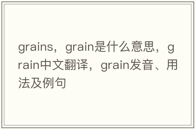 grains，grain是什么意思，grain中文翻譯，grain發(fā)音、用法及例句