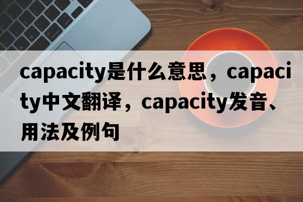capacity是什么意思，capacity中文翻譯，capacity發(fā)音、用法及例句