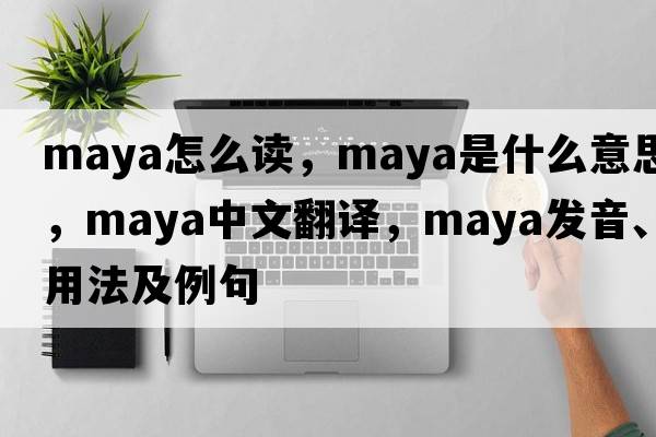 maya怎么讀，Maya是什么意思，Maya中文翻譯，Maya發(fā)音、用法及例句