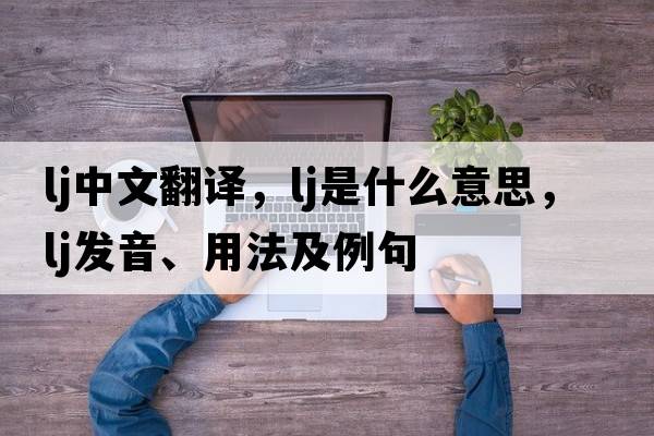 lj中文翻譯，lj是什么意思，lj發(fā)音、用法及例句