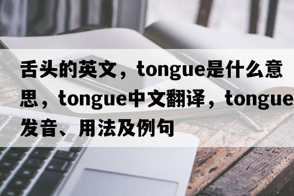 舌頭的英文，tongue是什么意思，tongue中文翻譯，tongue發(fā)音、用法及例句