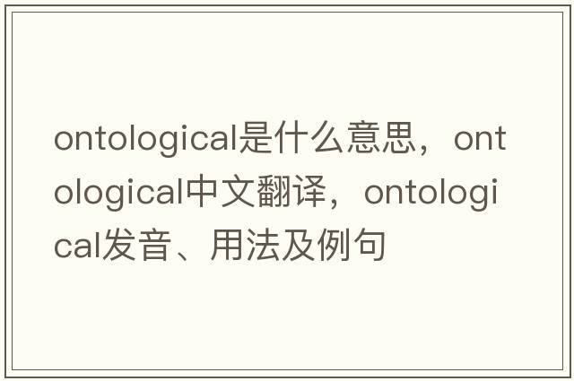 ontological是什么意思，ontological中文翻譯，ontological發(fā)音、用法及例句