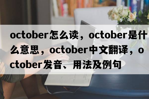 october怎么讀，October是什么意思，October中文翻譯，October發(fā)音、用法及例句