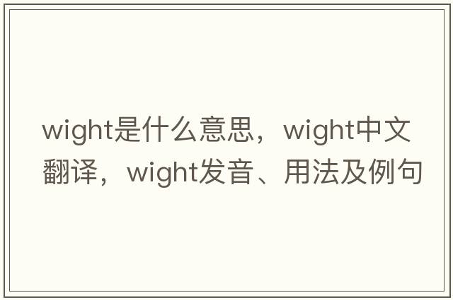 Wight是什么意思，Wight中文翻譯，Wight發(fā)音、用法及例句