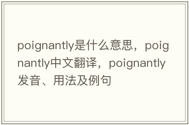 poignantly是什么意思，poignantly中文翻譯，poignantly發(fā)音、用法及例句
