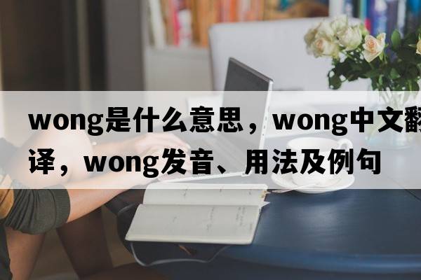 wong是什么意思，wong中文翻譯，wong發(fā)音、用法及例句