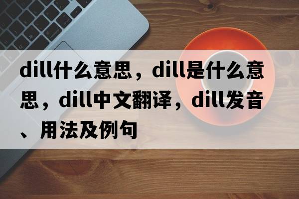 dill什么意思，dill是什么意思，dill中文翻譯，dill發(fā)音、用法及例句