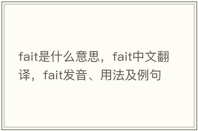 fait是什么意思，fait中文翻譯，fait發(fā)音、用法及例句