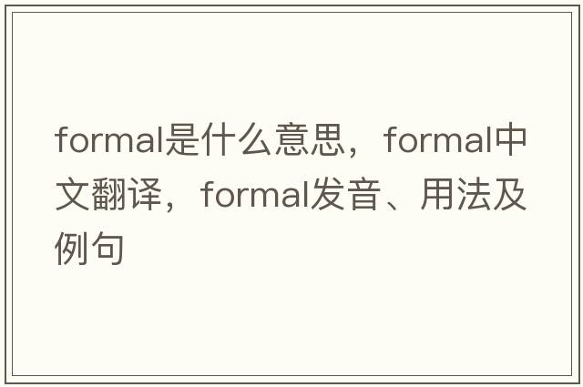 formal是什么意思，formal中文翻譯，formal發(fā)音、用法及例句