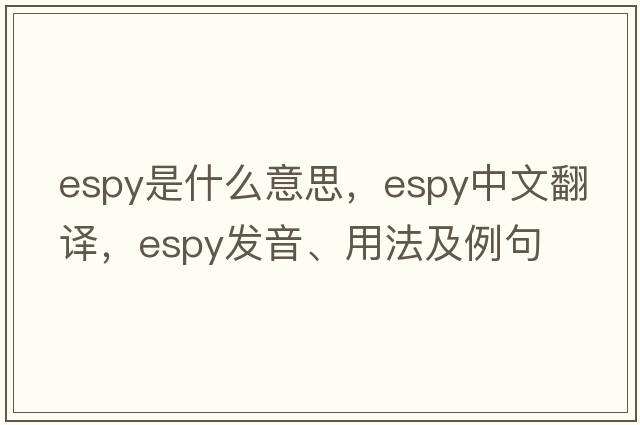 espy是什么意思，espy中文翻譯，espy發(fā)音、用法及例句
