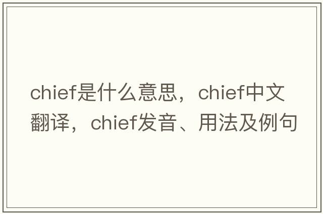 chief是什么意思，chief中文翻譯，chief發(fā)音、用法及例句