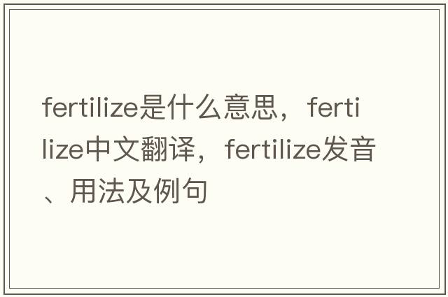 fertilize是什么意思，fertilize中文翻譯，fertilize發(fā)音、用法及例句
