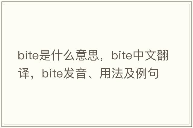 bite是什么意思，bite中文翻譯，bite發(fā)音、用法及例句